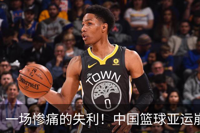 一场惨痛的失利！中国篮球亚运崩盘的根本原因在于管理失位