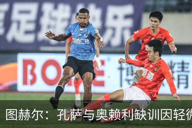 图赫尔：孔萨与奥赖利缺训因轻微身体不适