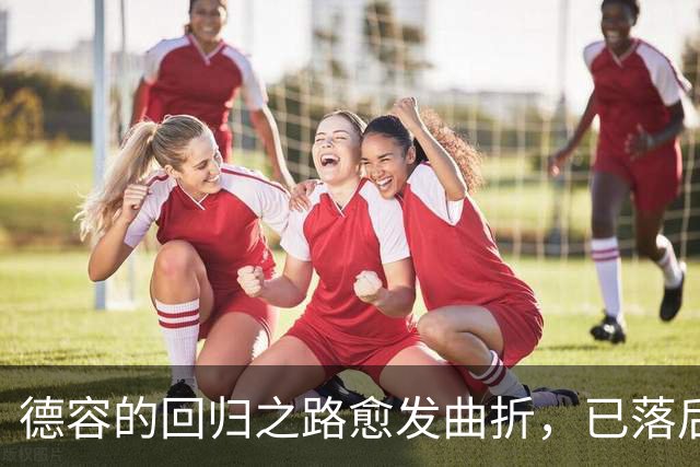 德容的回归之路愈发曲折，已落后于加维成为替补