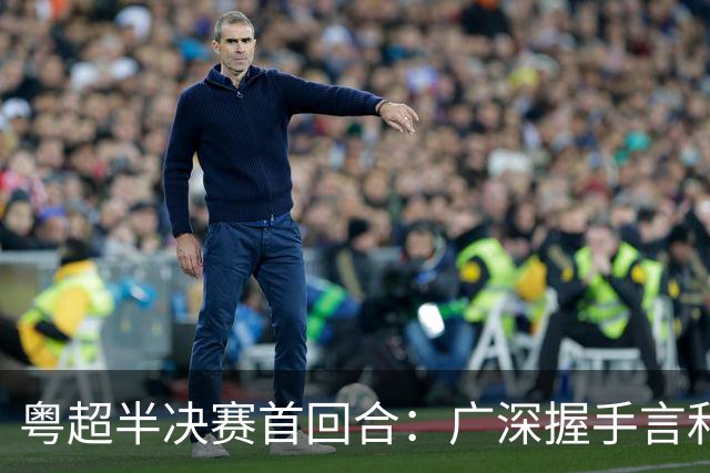 粤超半决赛首回合：广深握手言和，东莞意外逆袭梅州