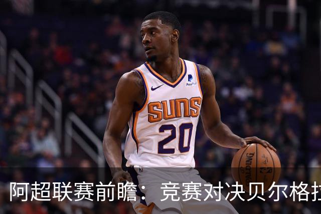 阿超联赛前瞻：竞赛对决贝尔格拉诺竞技，首发阵容曝光
